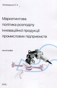 О. Биловодская - Маркетингова політика розподілу інноваційної продукції промислових підприємств. Монографія