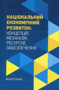 О. Фомина - Національний економічний розвиток. Концепція, механізм, ресурсне забезпечення. Монографія