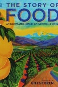 Джайлс Корен - The Story of Food: An Illustrated History of Everything We Eat