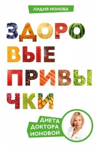 Лидия Ионова - Здоровые привычки. Диета доктора Ионовой