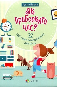 Алёна Попова - Як приборкати час? 32 ідеї тайм-менеджменту для дітей