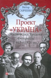 Віктор Савченко - Проект «Україна»: Махновська Трудова федерація (1917-192)
