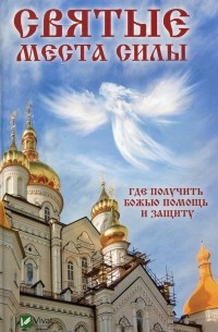 Галина Терехова - Святые места силы. Где получить Божью помощь и защиту