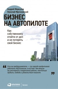 Бизнес на автопилоте. Как собственнику отойти от дел и не потерять свой бизнес