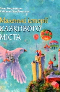 Анна Коршунова - Маленькі історії казкового міста