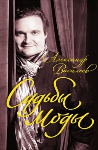 Александр Васильев - Судьбы моды