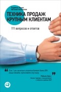  - Техника продаж крупным клиентам. 111 вопросов и ответов