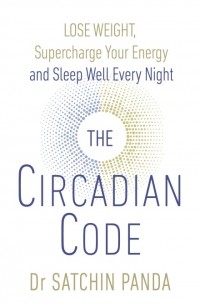 Сатчин Панда - The Circadian Code: Lose Weight, Supercharge Your Energy, and Transform Your Health from Morning to Midnight