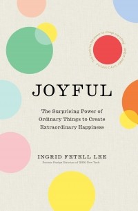 Ингрид Фетелл Ли - Joyful: The Art of Finding Happiness All Around You