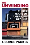 Джордж Пэкер - The Unwinding: Thirty Years of American Decline