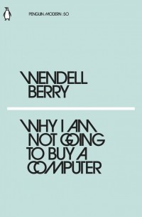 Wendell Berry - Why I Am Not Going to Buy a Computer