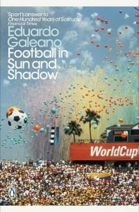 Эдуардо Галеано - Football in Sun and Shadow