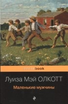 Луиза Мэй Олкотт - Маленькие мужчины