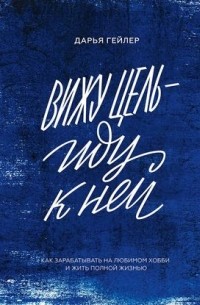 Вижу цель - иду к ней. Как зарабатывать на любимом хобби и жить полной жизнью