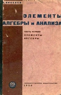 Андрей Киселёв - Элементы алгебры и анализа. Часть первая. Элементы алгебры