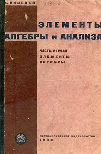 Андрей Киселёв - Элементы алгебры и анализа. Часть первая. Элементы алгебры