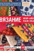 Вязание Фэр-Айл. Практическое руководство по многоцветному жаккарду