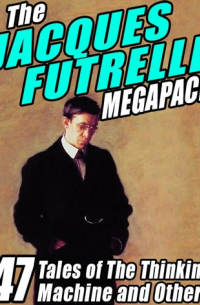 Jacques Futrelle - The Jacques Futrelle Megapack: 47 Tales of The Thinking Machine and Others