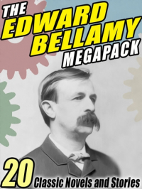 Edward Bellamy - The Edward Bellamy MEGAPACK: 20 Classic Novels and Stories