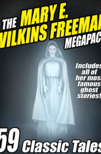 Мэри Элеонора Уилкинс Фриман - The Mary E. Wilkins Freeman Megapack: 59 Classic Tales