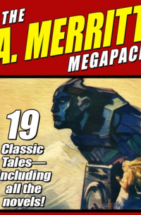 Абрахам Меррит - The A. Merritt MEGAPACK: 19 Classic Tales - Including all the Novels!