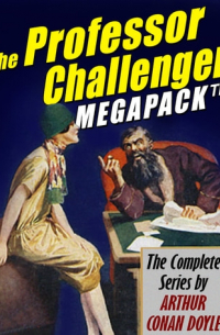 Артур Конан Дойл - The Professor Challenger Megapack: The Complete Series by Arthur Conan Doyle