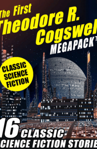 Теодор Когсуэлл - The First Theodore R. Cogswell MEGAPACK: 16 Classic Science Fiction Stories