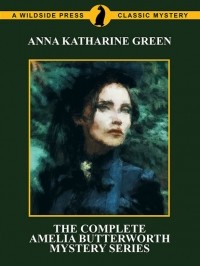 Энн Кэтрин Грин - The Complete Amelia Butterworth Mystery Series
