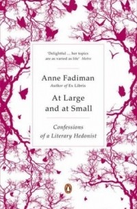 Энн Фадиман - At Large and At Small: Confessions of a Literary Hedonist