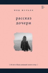 Мод Жульен - Рассказ дочери. 18 лет я была узницей своего отца