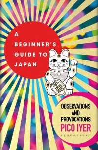 Пико Айер - A Beginner's Guide to Japan. Observations and Provocations