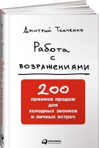 Дмитрий Ткаченко - Работа с возражениями. 200 приемов продаж для холодных звонков и личных встреч