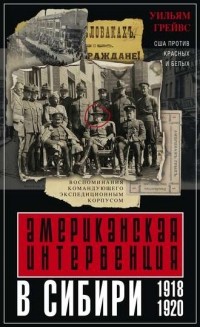 Уильям Грейвс - Американская интервенция в Сибири. 1918-1920