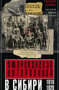 Уильям Грейвс - Американская интервенция в Сибири. 1918-1920