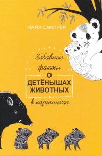 Майя Сэфстрём - Забавные факты о детёнышах животных в картинках