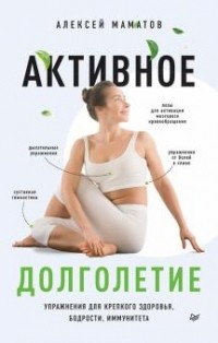 Алексей Маматов - Активное долголетие. Упражнения для крепкого здоровья, бодрости, иммунитета