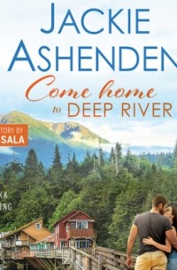 Джеки Эшенден - Come Home to Deep River - Alaska Homecoming, Book 1 
