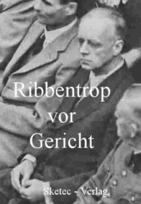  - Ribbentrop vor Gericht - Vernehmungsprotokolle und Zeugenaussagen