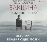 Ника Набокова - Вакцина от одиночества. Истории, вправляющие мозги