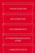Рольф Добелли - Без новостей. Как избавиться от информационного шума и мыслить ясно