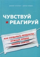 Джефф Готельф - Чувствуй и реагируй. Как создавать продукты, нужные людям именно сейчас