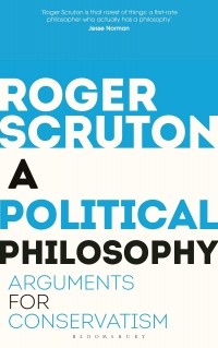 Роджер Скрутон - A Political Philosophy: Arguments for Conservatism