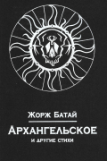 Жорж Батай - Архангельское и другие стихи
