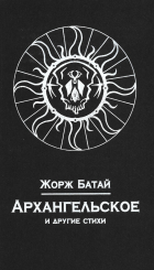 Жорж Батай - Архангельское и другие стихи