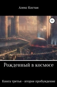 Алекс Костан - Рожденный в космосе. Книга третья. Второе пробуждение