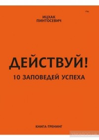 Ицхак Пинтосевич - Действуй! 10 заповедей успеха