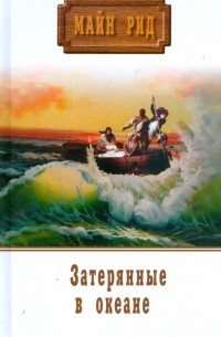 Томас Майн Рид - Майн Рид. Собрание сочинений. Морской волчонок. Затерянные в океане