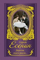 Сергей Есенин - Дорогая, сядем рядом... Сборник