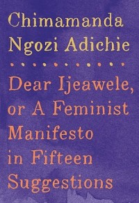 Чимаманда Нгози Адичи - Dear Ijeawele, Or A Feminist Manifesto In Fifteen Suggestion