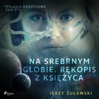 Ежи Жулавский - Trylogia księżycowa 1: Na srebrnym globie. Rękopis z Księżyca